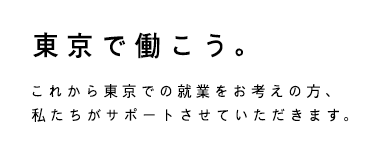 東京で働こう。これから東京での就業をお考えの方、私たちがサポートさせていただきます。